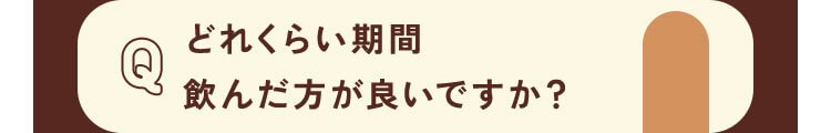 どれくらい期間飲んだ方が良いですか？