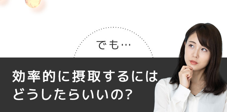 効率的に摂取するにはどうしたらいいの?